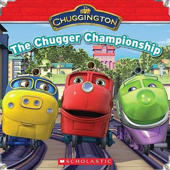 The Chugger Championship (Chuggington) front cover by Scholastic, Michael Anthony Steele, ISBN: 0545233151