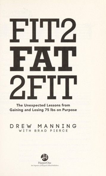 Fit2Fat2Fit: The Unexpected Lessons from Gaining and Losing 75 lbs on Purpose front cover by Drew Manning,Bradley Ryan Pierce, ISBN: 0062194208