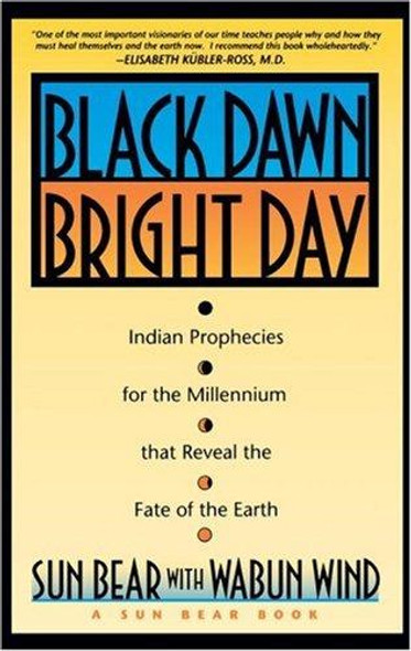Black Dawn, Bright Day : Indian Prophecies for the Millennium That Reveal the Fate of the Earth front cover by Wabun Wind,Sun Bear, ISBN: 0671759000