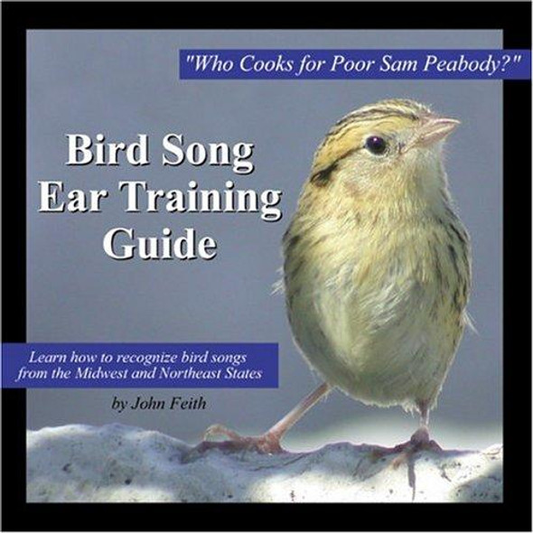 Bird Song Ear Training Guide: Who Cooks for Poor Sam Peabody? Learn to Recognize the Songs of Birds from the Midwest and Northeast States front cover by John Feith, ISBN: 0975443402