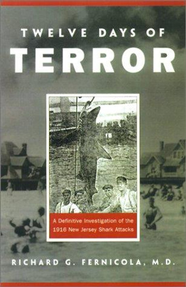 Twelve Days of Terror: A definitive Investigation of the 1916 New Jersey Shark Attacks front cover by Richard G Fernicola, ISBN: 158574297X