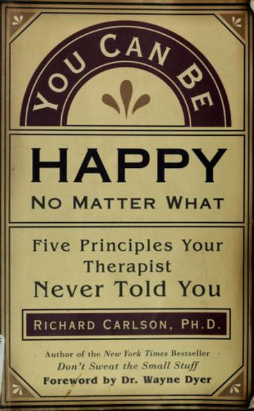 You Can Be Happy No Matter What: Five Principles Your Therapist Never Told You front cover by Richard Carlson, ISBN: 1577310640