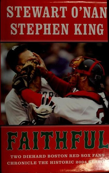 Faithful : Two Diehard Boston Red Sox Fans Chronicle the Historic 2004 Season front cover by Stephen King, Stewart O'Nan, ISBN: 0743267524