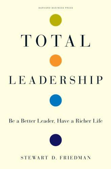 Total Leadership: Be a Better Leader, Have a Richer Life front cover by Stewart D. Friedman, ISBN: 1422103285