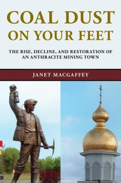 Coal Dust on Your Feet: The Rise, Decline, and Restoration of an Anthracite Mining Town (Stories of the Susquehanna Valley) front cover by Janet MacGaffey, ISBN: 1611485134
