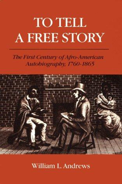 To Tell a Free Story: The First Century of Afro-American Autobiography, 1760-1865 front cover by William L. Andrews, ISBN: 0252060334