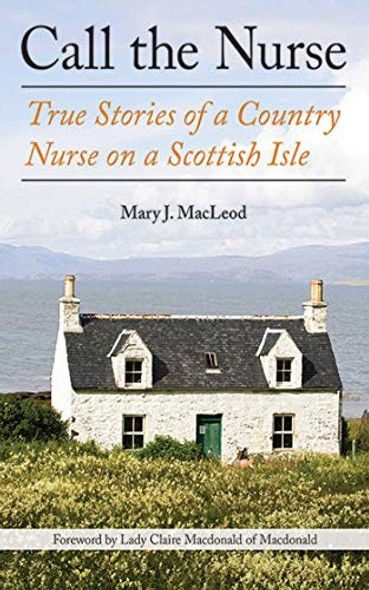 Call the Nurse: True Stories of a Country Nurse on a Scottish Isle front cover by Mary J. MacLeod, ISBN: 1628725125