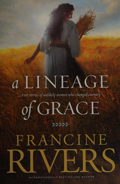 A Lineage of Grace: Five Stories of Unlikely Women Who Changed Eternity front cover by Francine Rivers, ISBN: 0842356320