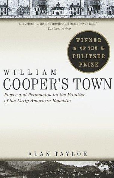William Cooper's Town: Power and Persuasion on the Frontier of the Early American Republic front cover by Alan Taylor, ISBN: 0679773002