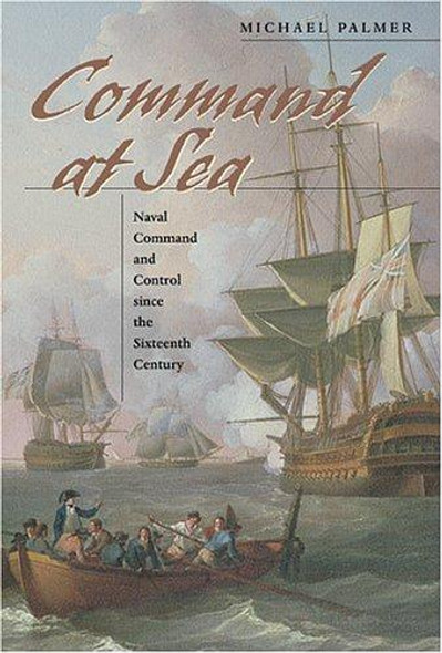 Command at Sea: Naval Command and Control since the Sixteenth Century front cover by Michael Palmer, ISBN: 0674016815