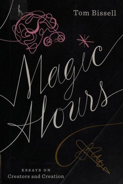Magic Hours: Essays on Creators and Creation front cover by Tom Bissell, ISBN: 1936365766