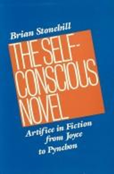 The Self-Conscious Novel: Artifice in Fiction from Joyce to Pynchon (Anniversary Collection) front cover by Brian Stonehill, ISBN: 0812213041