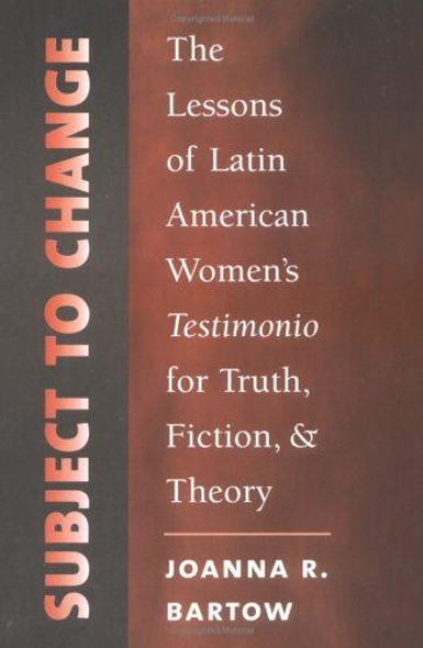 Subject to Change: The Lessons of Latin American Women's Testimonio for Truth, Fiction, and Theory (North Carolina Studies in the Romance Languages and Literatures, 280) front cover by Joanna R. Bartow, ISBN: 080789284X