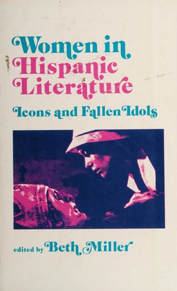 Women in Hispanic Literature: Icons and Fallen Idols front cover by Beth Miller, ISBN: 0520043677