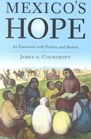 Mexico's Hope: An Encounter with Politics and History front cover by James D. Cockcroft, ISBN: 0853459258