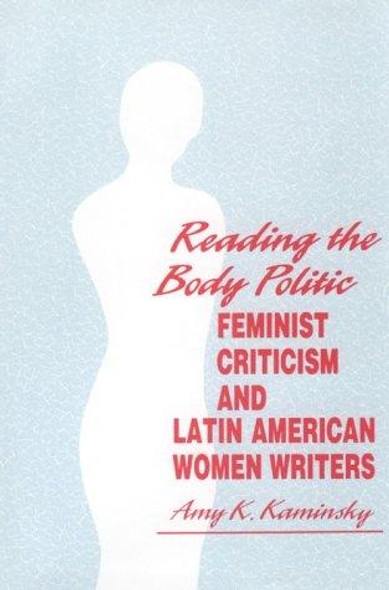 Reading The Body Politic: Feminist Criticism and Latin American Women Writers front cover by Amy Kaminsky, ISBN: 0816619484