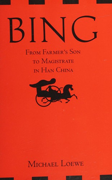 Bing: From Farmer's Son to Magistrate in Han China front cover by Michael Loewe, ISBN: 1603846220