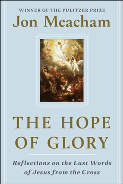 The Hope of Glory: Reflections on the Last Words of Jesus from the Cross front cover by Jon Meacham, ISBN: 0593236661