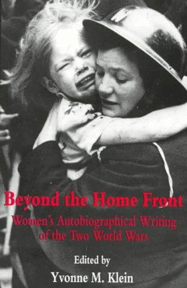 Beyond The Home Front: Women's Autobiographical Writing of the Two World Wars front cover by Yvonne M. Klein, ISBN: 0814747027
