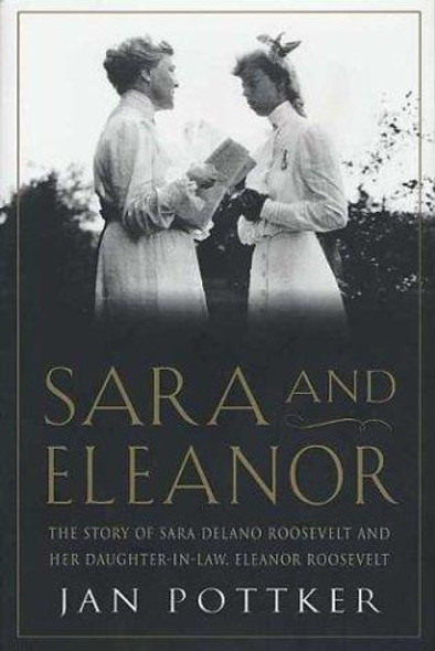 Sara and Eleanor: the Story of Sara Delano Roosevelt and Her Daughter-In-Law, Eleanor Roosevelt front cover by Jan Pottker, ISBN: 0312303408