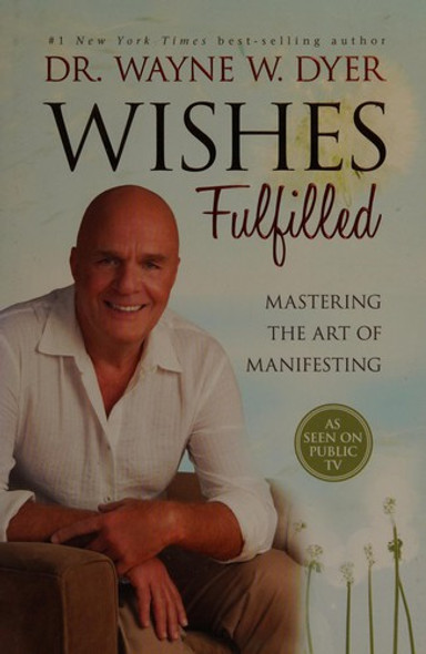 Wishes Fulfilled: Mastering the Art of Manifesting front cover by Wayne W. Dyer, ISBN: 1401937276