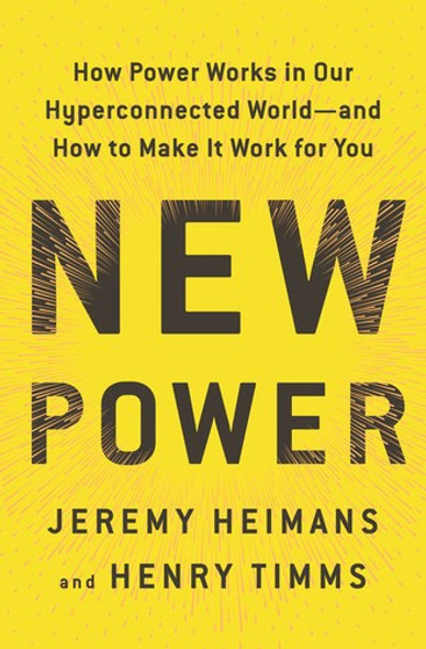 New Power: How Businesses Thrive, Movements Begin, and Ideas Catch Fire in Our Highly Connected World front cover by Jeremy Heimans, Henry Timms, ISBN: 0385541112