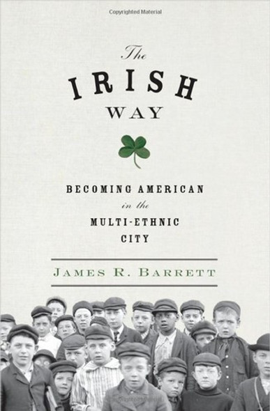The Irish Way: Becoming American in the Multiethnic City (Penguin History of American Life) front cover by James R. Barrett, ISBN: 1594203253