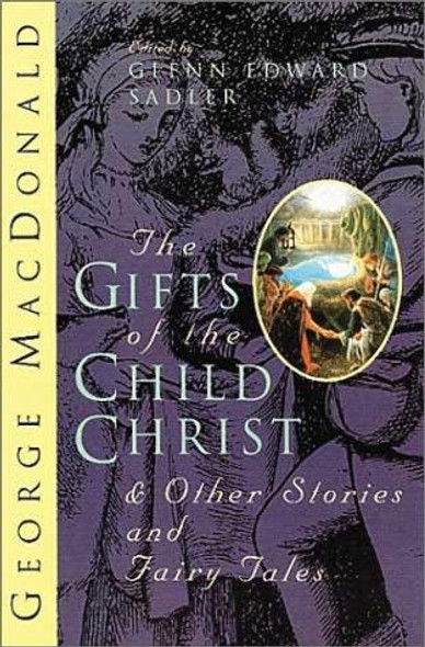 The Gifts of the Child Christ: And Other Stories and Fairy Tales front cover by George MacDonald,Glenn Edward Sadler, ISBN: 0802841651