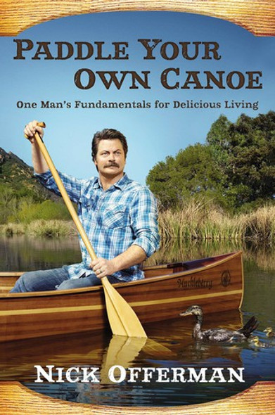 Paddle Your Own Canoe: One Man's Fundamentals for Delicious Living front cover by Nick Offerman, ISBN: 0451467094