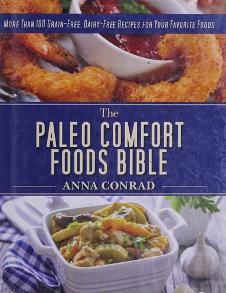 The Paleo Comfort Foods Bible: More Than 100 Grain-Free, Dairy-Free Recipes for Your Favorite Foods front cover by Anna Conrad, ISBN: 1628736208