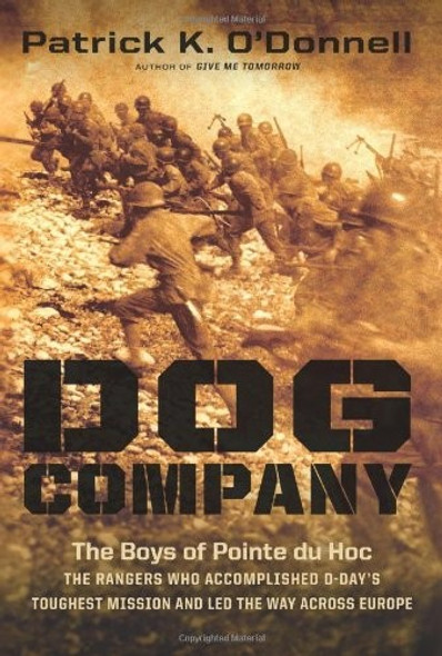 Dog Company: The Boys of Pointe du Hoc--the Rangers Who Accomplished D-Day's Toughest Mission and Led the Way across Europe front cover by Patrick K. O'Donnell, ISBN: 0306820293