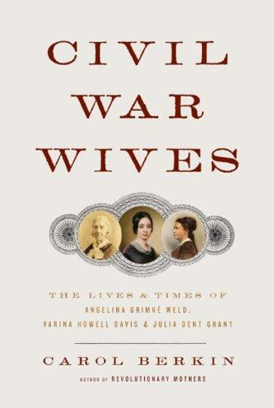 Civil War Wives: The Lives and Times of Angelina Grimke Weld, Varina Howell Davis, and Julia Dent Grant front cover by Carol Berkin, ISBN: 1400044464