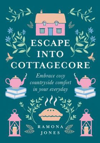 Escape Into Cottagecore: Embrace Cosy Countryside Comfort in Your Everyday front cover by Ramona Jones, ISBN: 0008458782