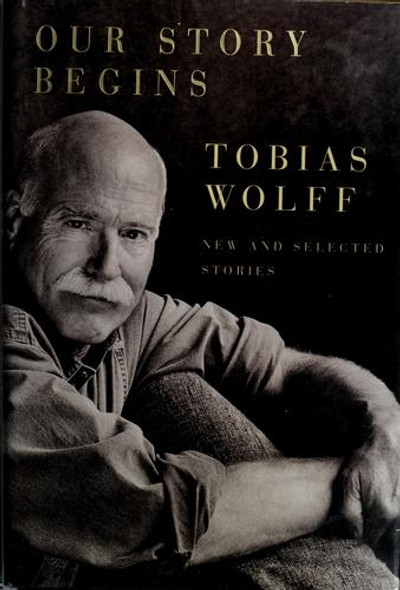 Our Story Begins: New and Selected Stories front cover by Tobias Wolff, ISBN: 1400044596