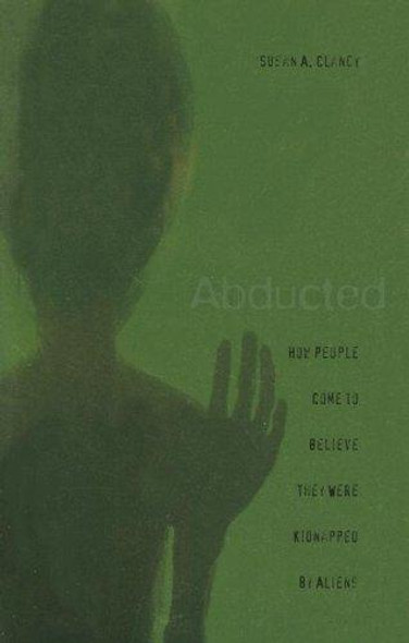 Abducted: How People Come to Believe They Were Kidnapped by Aliens front cover by Susan A. Clancy, ISBN: 067402401X