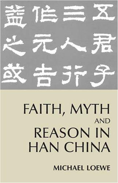 Faith, Myth, and Reason in Han China front cover by Michael Loewe, ISBN: 0872207560