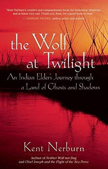 The Wolf at Twilight: An Indian Elder's Journey through a Land of Ghosts and Shadows front cover by Kent Nerburn, ISBN: 1577315782