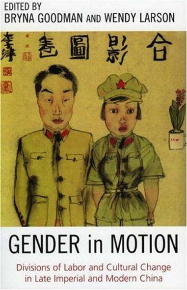 Gender in Motion: Divisions of Labor and Cultural Change in Late Imperial and Modern China front cover by Bryna Goodman, Wendy Larson, ISBN: 0742538257
