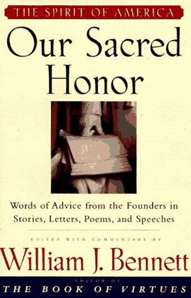 Our Sacred Honor : Words of Advice From the Founders In Stories, Letters, Poems, and Speeches front cover by William J. Bennett, ISBN: 068484138X