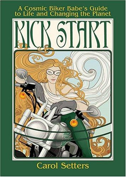 Kick Start: Cosmic Biker Babe's Guide To Life And Changing the Planet front cover by Carol Setters, ISBN: 1573242144