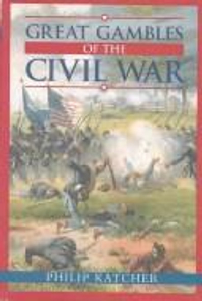 Great Gambles of the Civil War front cover by Philip Katcher, ISBN: 0785815902