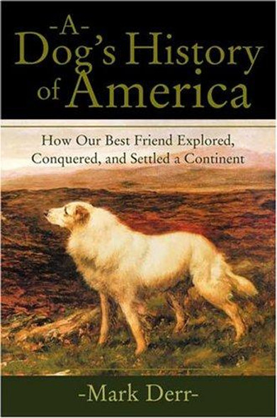 A Dog's History of America: How Our Best Friend Explored, Conquered, and Settled a Continent front cover by Mark Derr, ISBN: 0865476314