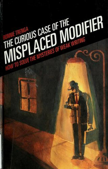 The Curious Case of the Misplaced Modifier: How to Solve the Mysteries of Weak Writing front cover by Bonnie Trenga, ISBN: 158297389X