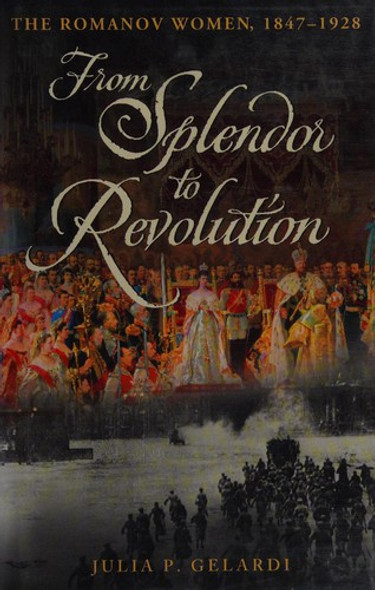 From Splendor to Revolution: The Romanov Women, 1847--1928 front cover by Julia P. Gelardi, ISBN: 0312371152