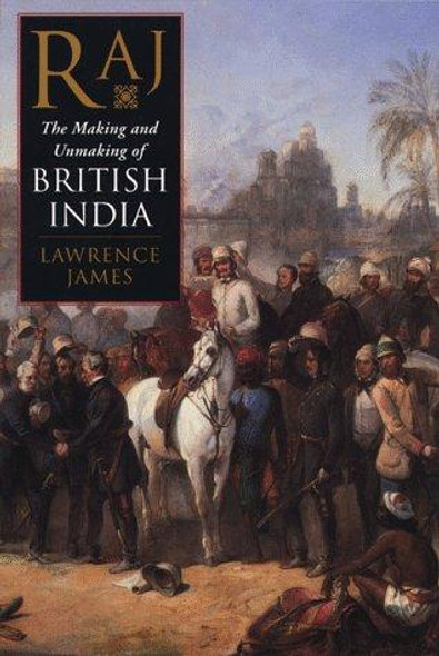 Raj: The Making And Unmaking of British India front cover by Lawrence James, ISBN: 031219322X