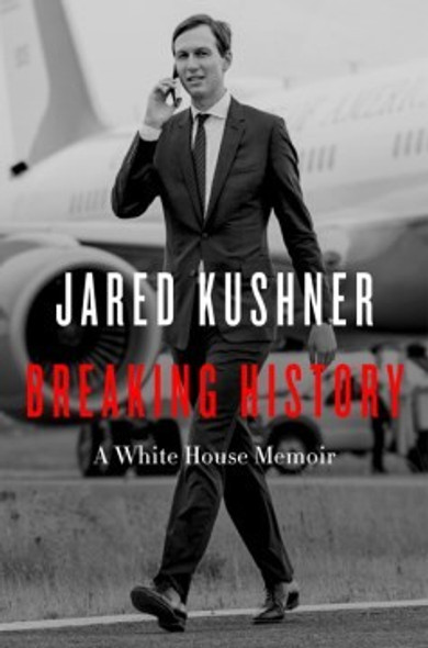 Breaking History: A White House Memoir front cover by Jared Kushner, ISBN: 0063221489