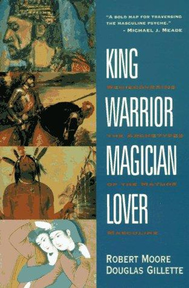 King, Warrior, Magician, Lover: Rediscovering the Archetypes of the Mature Masculine front cover by Robert Moore,Douglas Gillette, ISBN: 0062506064