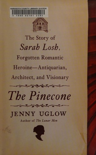 The Pinecone: The Story of Sarah Losh, Forgotten Romantic Heroine--Antiquarian, Architect, and Visionary front cover by Jenny Uglow, ISBN: 0374232873