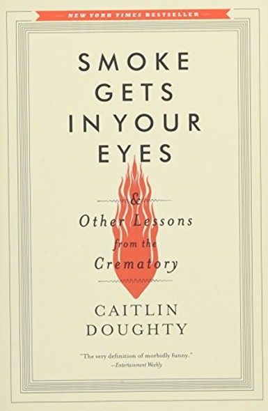 Smoke Gets in Your Eyes: And Other Lessons from the Crematory front cover by Caitlin Doughty, ISBN: 0393351904