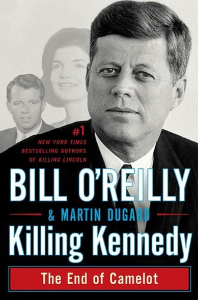 Killing Kennedy: the End of Camelot front cover by Bill O'Reilly, Martin Dugard, ISBN: 0805096663